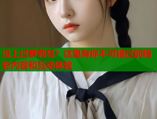 没上过萝莉岛？这里有你不可错过的精彩内容和互动体验  第1张