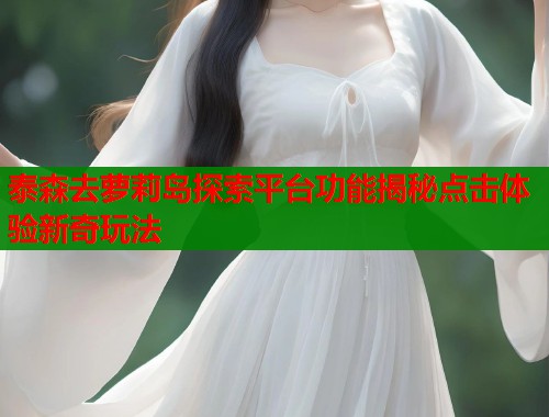 泰森去萝莉岛探索平台功能揭秘点击体验新奇玩法  第1张