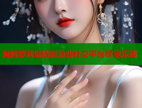 海姆萝莉岛精彩游戏社交平台尽享乐趣  第1张