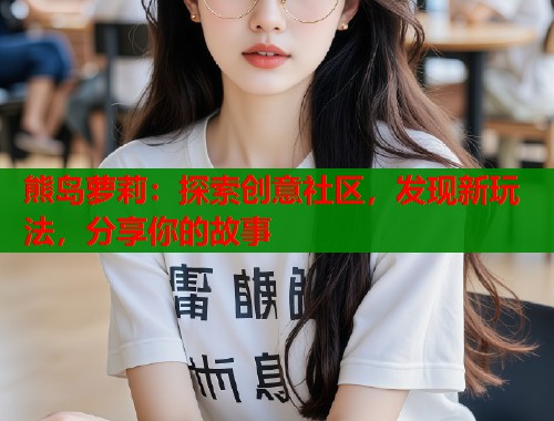 熊岛萝莉：探索创意社区，发现新玩法，分享你的故事  第1张