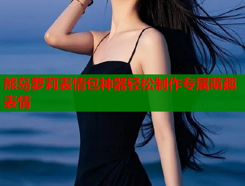 熊岛萝莉表情包神器轻松制作专属萌趣表情  第1张