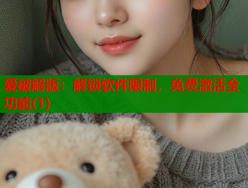 爱破解版：解锁软件限制，免费激活全功能(1)  第1张