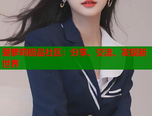 爱萝莉极品社区：分享、交流、发现新世界  第1张