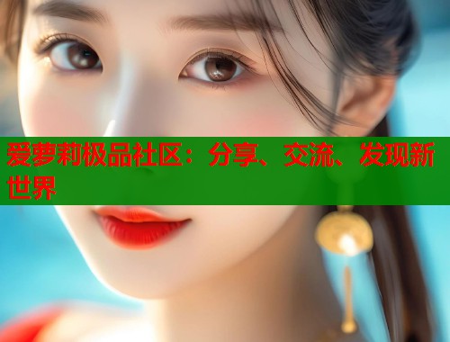 爱萝莉极品社区：分享、交流、发现新世界  第2张