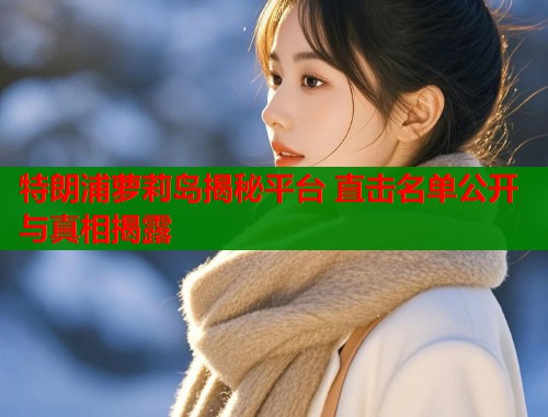 特朗浦萝莉岛揭秘平台 直击名单公开与真相揭露  第1张