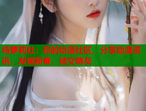 特萝莉社：你的动漫社区，分享动漫资讯，发现新番，结交萌友  第1张