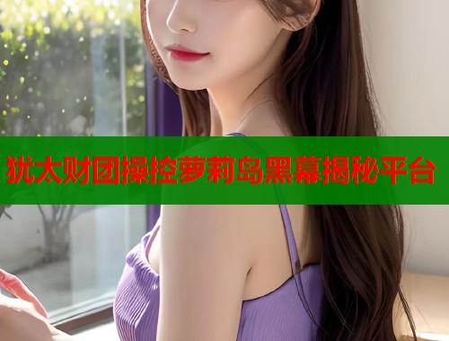 犹太财团操控萝莉岛黑幕揭秘平台  第1张