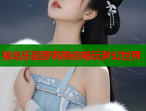猪岛乐园萝莉陪你畅玩梦幻世界  第1张