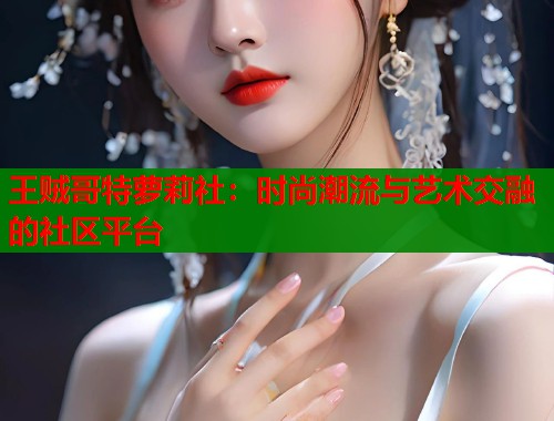 王贼哥特萝莉社：时尚潮流与艺术交融的社区平台  第1张