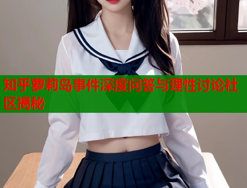 知乎萝莉岛事件深度问答与理性讨论社区揭秘  第1张