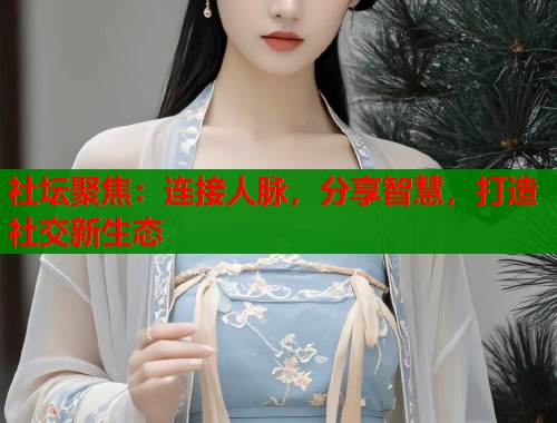 社坛聚焦：连接人脉，分享智慧，打造社交新生态  第1张
