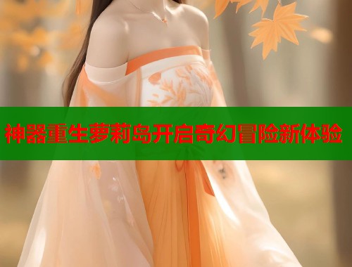 神器重生萝莉岛开启奇幻冒险新体验  第1张