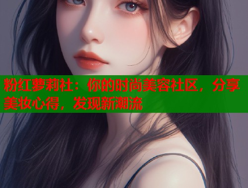 粉红萝莉社：你的时尚美容社区，分享美妆心得，发现新潮流  第1张