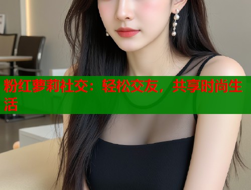 粉红萝莉社交：轻松交友，共享时尚生活  第1张