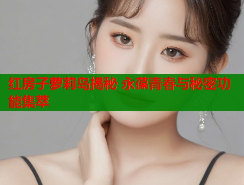 红房子萝莉岛揭秘 永葆青春与秘密功能集萃  第2张