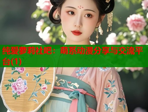 纯爱萝莉社吧：萌系动漫分享与交流平台(1)  第1张