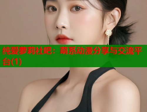 纯爱萝莉社吧：萌系动漫分享与交流平台(1)  第2张