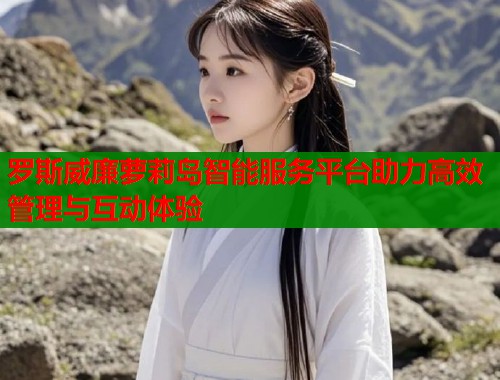 罗斯威廉萝莉岛智能服务平台助力高效管理与互动体验  第1张