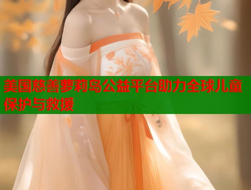 美国慈善萝莉岛公益平台助力全球儿童保护与救援  第1张