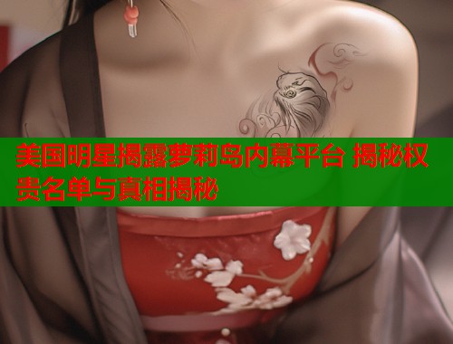 美国明星揭露萝莉岛内幕平台 揭秘权贵名单与真相揭秘  第2张