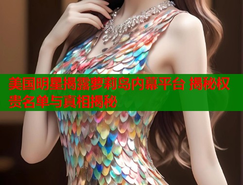 美国明星揭露萝莉岛内幕平台 揭秘权贵名单与真相揭秘  第1张