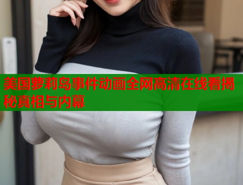 美国萝莉岛事件动画全网高清在线看揭秘真相与内幕  第1张