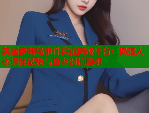 美国萝莉岛事件实验揭秘平台：揭露人体活体试验与衰老对抗真相  第1张