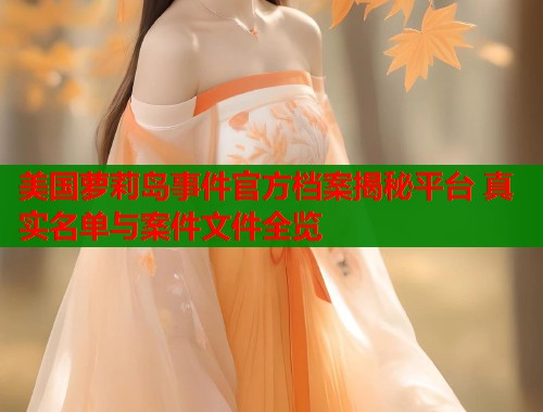 美国萝莉岛事件官方档案揭秘平台 真实名单与案件文件全览  第1张