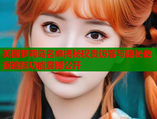 美国萝莉岛名单揭秘权贵访客与隐秘数据追踪功能震撼公开  第1张