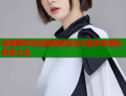 美国萝莉岛地图视频高清卫星实录揭秘罪恶之地  第1张
