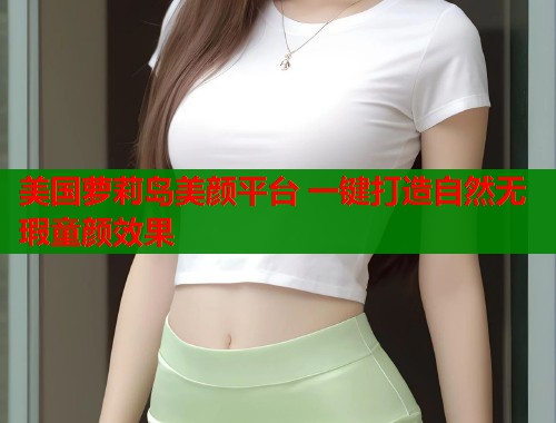 美国萝莉岛美颜平台 一键打造自然无瑕童颜效果  第1张