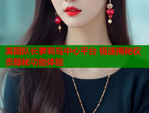 美国队长萝莉岛中心平台 极速揭秘权贵隐秘功能体验  第1张