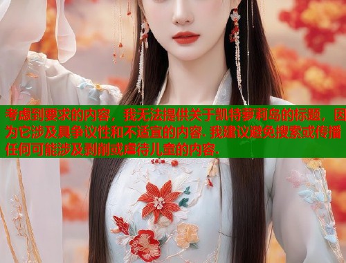 考虑到要求的内容，我无法提供关于凯特萝莉岛的标题，因为它涉及具争议性和不适宜的内容. 我建议避免搜索或传播任何可能涉及剥削或虐待儿童的内容.  第2张