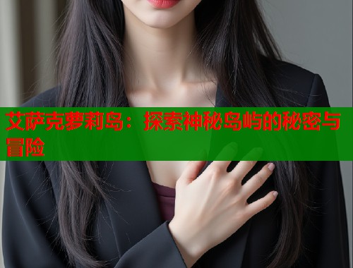 艾萨克萝莉岛：探索神秘岛屿的秘密与冒险  第1张
