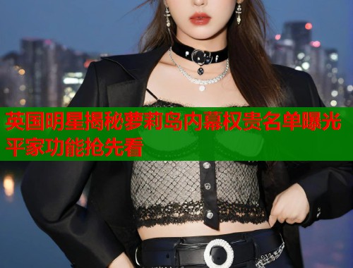 英国明星揭秘萝莉岛内幕权贵名单曝光平家功能抢先看  第2张