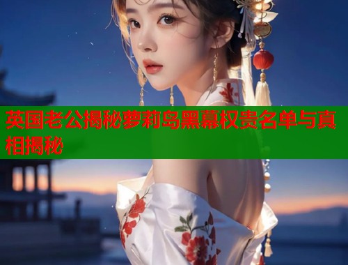 英国老公揭秘萝莉岛黑幕权贵名单与真相揭秘  第1张