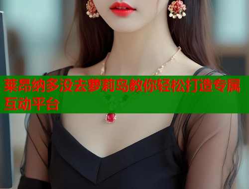 莱昂纳多没去萝莉岛教你轻松打造专属互动平台  第1张