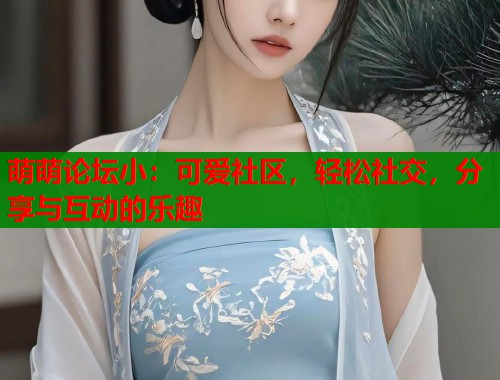 萌萌论坛小：可爱社区，轻松社交，分享与互动的乐趣  第1张