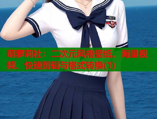 萌萝莉社：二次元风格壁纸、海量视频、快速剪辑与格式转换(1)  第2张