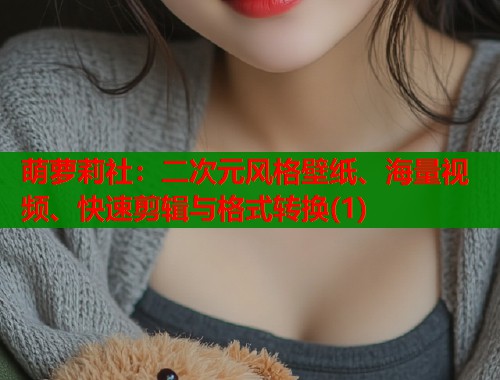 萌萝莉社：二次元风格壁纸、海量视频、快速剪辑与格式转换(1)  第1张