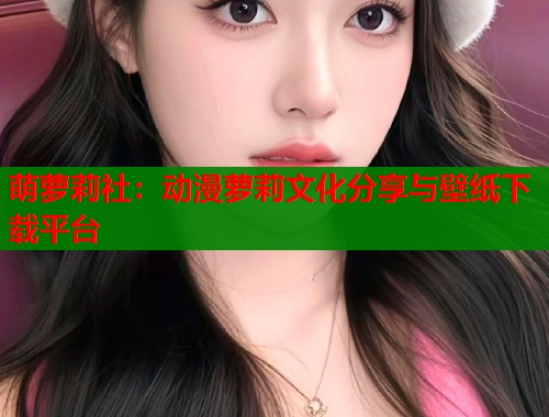 萌萝莉社：动漫萝莉文化分享与壁纸下载平台  第1张