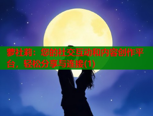 萝社莉：您的社交互动和内容创作平台，轻松分享与连接(1)  第1张