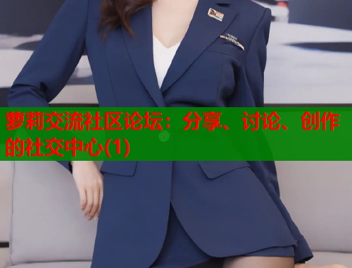 萝莉交流社区论坛：分享、讨论、创作的社交中心(1)  第1张