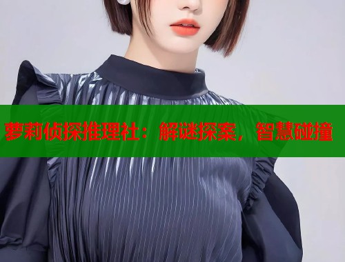 萝莉侦探推理社：解谜探案，智慧碰撞  第1张