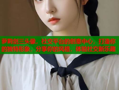 萝莉剑三头像，社交平台的创意中心，打造你的独特形象，分享你的风格，体验社交新乐趣  第1张
