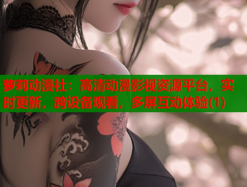 萝莉动漫社：高清动漫影视资源平台，实时更新，跨设备观看，多屏互动体验(1)  第1张