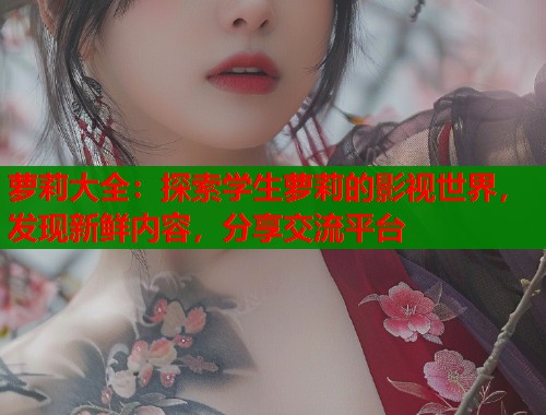 萝莉大全：探索学生萝莉的影视世界，发现新鲜内容，分享交流平台  第1张