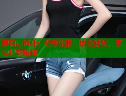 萝莉小熊社：分享生活、结交好友、享受社交乐趣  第1张