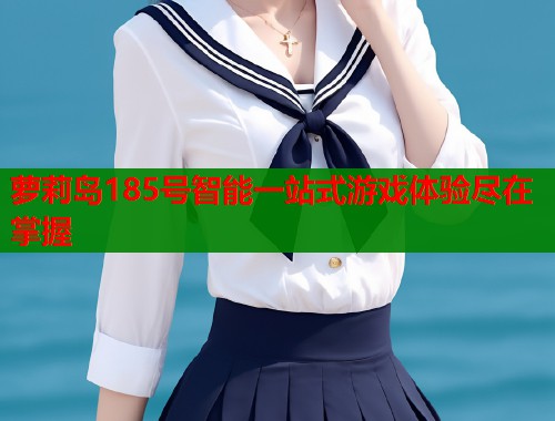 萝莉岛185号智能一站式游戏体验尽在掌握  第1张