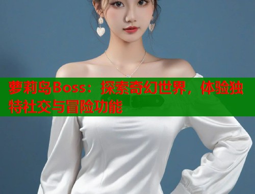 萝莉岛Boss：探索奇幻世界，体验独特社交与冒险功能  第1张
